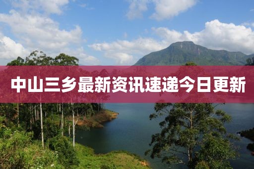 中山三乡最新资讯速递今日更新
