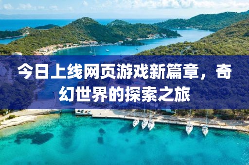今日上线网页游戏新篇章，奇幻世界的探索之旅