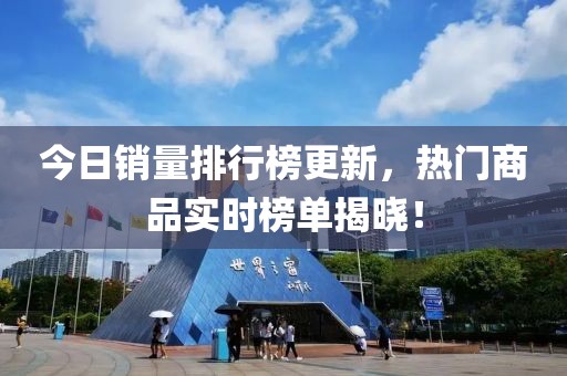今日销量排行榜更新，热门商品实时榜单揭晓！
