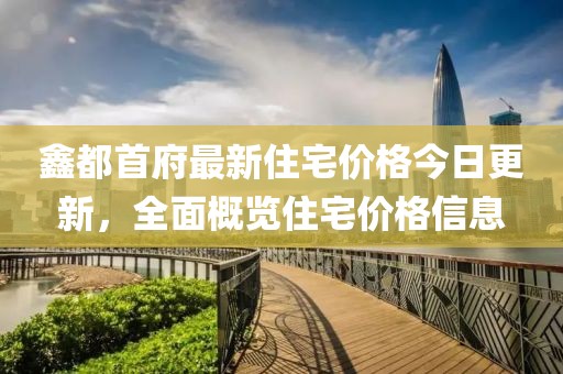 鑫都首府最新住宅价格今日更新，全面概览住宅价格信息