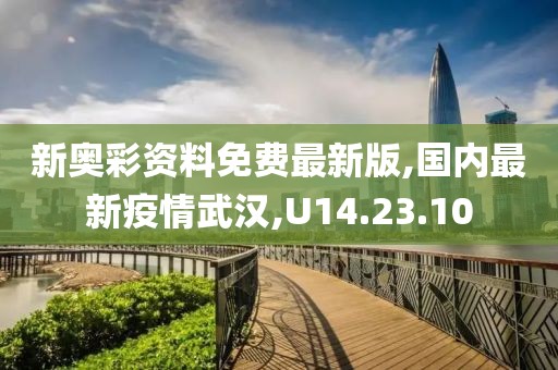 新奥彩资料免费最新版,国内最新疫情武汉,U14.23.10