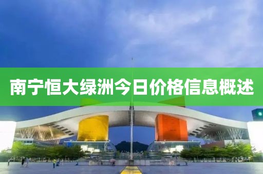 南宁恒大绿洲今日价格信息概述