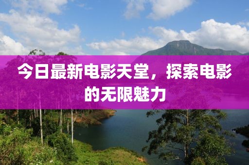 今日最新电影天堂，探索电影的无限魅力