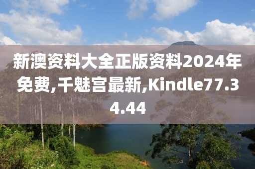 新澳资料大全正版资料2024年免费,千魅宫最新,Kindle77.34.44