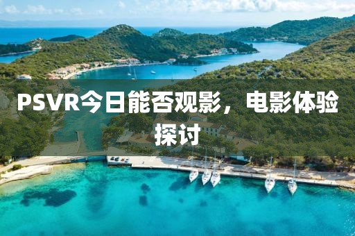 PSVR今日能否观影，电影体验探讨