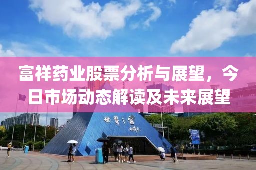 富祥药业股票分析与展望，今日市场动态解读及未来展望