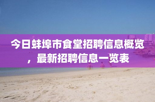 今日蚌埠市食堂招聘信息概览，最新招聘信息一览表