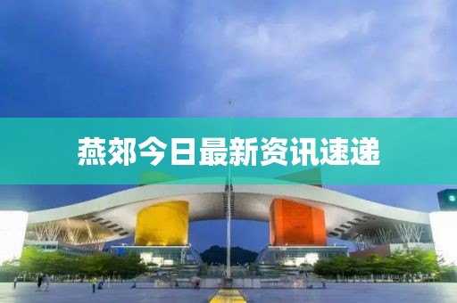 燕郊今日最新资讯速递