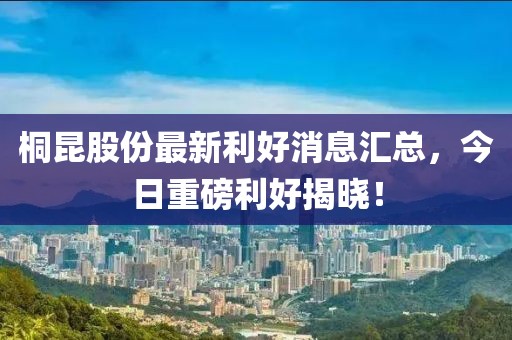 桐昆股份最新利好消息汇总，今日重磅利好揭晓！