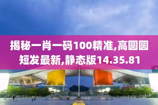 揭秘一肖一码100精准,高圆圆短发最新,静态版14.35.81