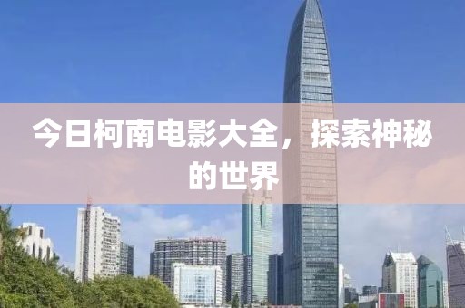 今日柯南电影大全，探索神秘的世界