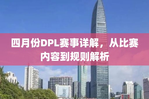 四月份DPL赛事详解，从比赛内容到规则解析