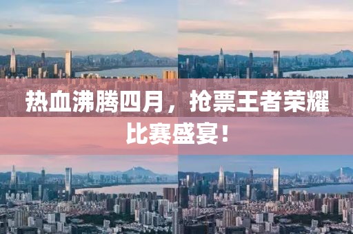 热血沸腾四月，抢票王者荣耀比赛盛宴！