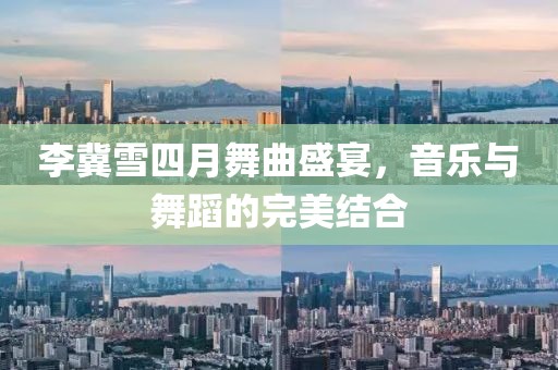 李冀雪四月舞曲盛宴，音乐与舞蹈的完美结合