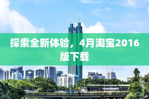 探索全新体验，4月淘宝2016版下载