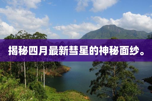揭秘四月最新彗星的神秘面纱。