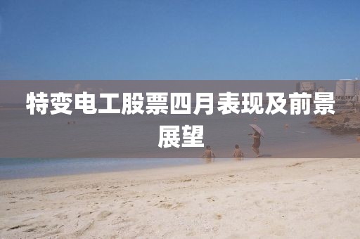 特变电工股票四月表现及前景展望