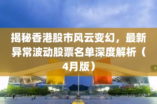 揭秘香港股市风云变幻，最新异常波动股票名单深度解析（4月版）