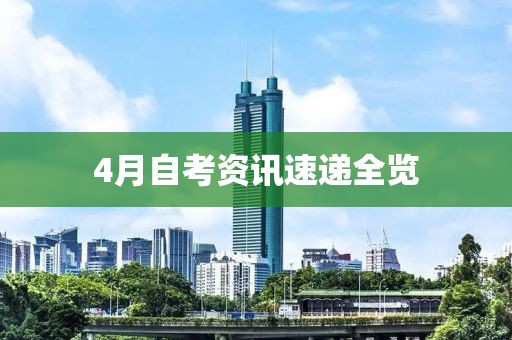 4月自考资讯速递全览