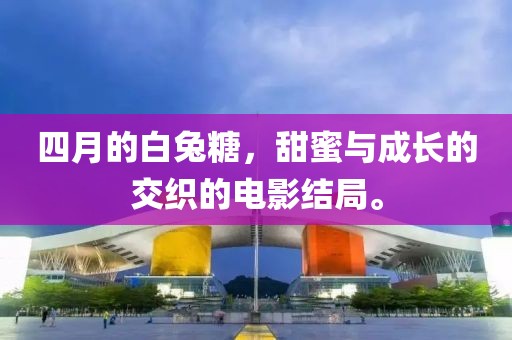 四月的白兔糖，甜蜜与成长的交织的电影结局。
