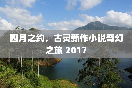 四月之约，古灵新作小说奇幻之旅 2017