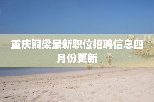 重庆铜梁最新职位招聘信息四月份更新