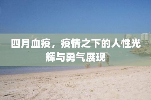四月血疫，疫情之下的人性光辉与勇气展现