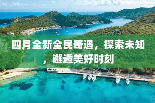 四月全新全民奇遇，探索未知，邂逅美好时刻