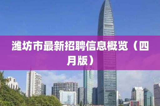潍坊市最新招聘信息概览（四月版）