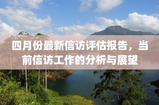 四月份最新信访评估报告，当前信访工作的分析与展望