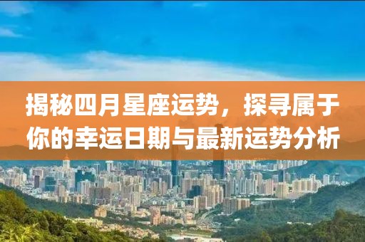 揭秘四月星座运势，探寻属于你的幸运日期与最新运势分析