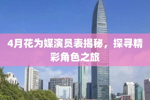 4月花为媒演员表揭秘，探寻精彩角色之旅