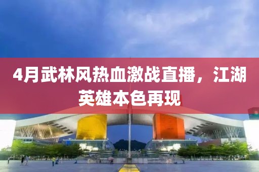 4月武林风热血激战直播，江湖英雄本色再现