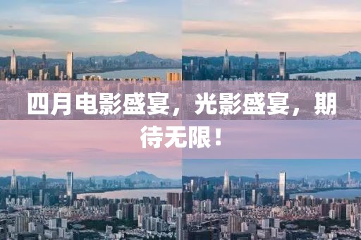 四月电影盛宴，光影盛宴，期待无限！