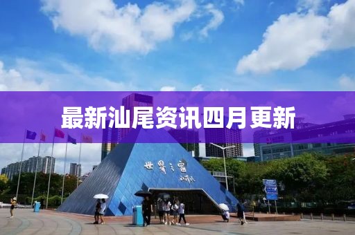 最新汕尾资讯四月更新