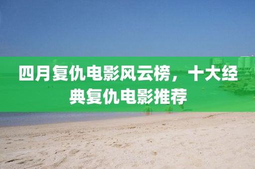 四月复仇电影风云榜，十大经典复仇电影推荐