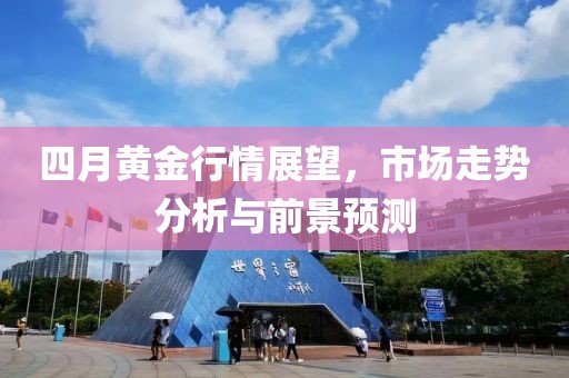 四月黄金行情展望，市场走势分析与前景预测