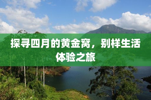 探寻四月的黄金窝，别样生活体验之旅