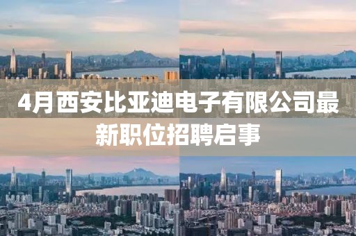 4月西安比亚迪电子有限公司最新职位招聘启事
