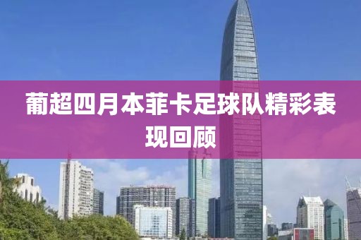 葡超四月本菲卡足球队精彩表现回顾