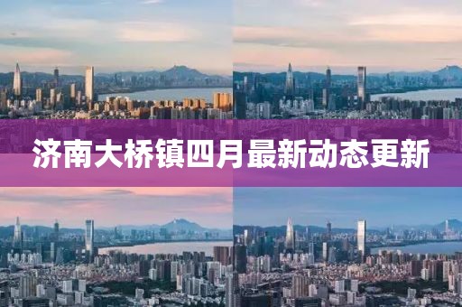 济南大桥镇四月最新动态更新