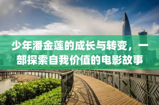 少年潘金莲的成长与转变，一部探索自我价值的电影故事