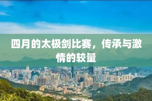 四月的太极剑比赛，传承与激情的较量