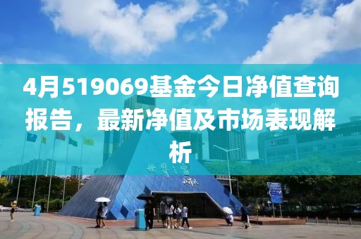 4月519069基金今日净值查询报告，最新净值及市场表现解析