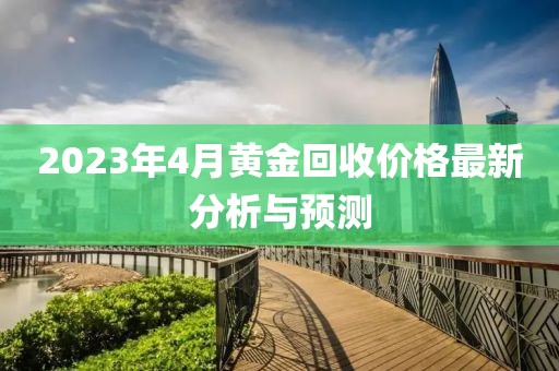 2023年4月黄金回收价格最新分析与预测