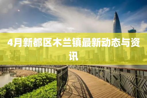 4月新都区木兰镇最新动态与资讯