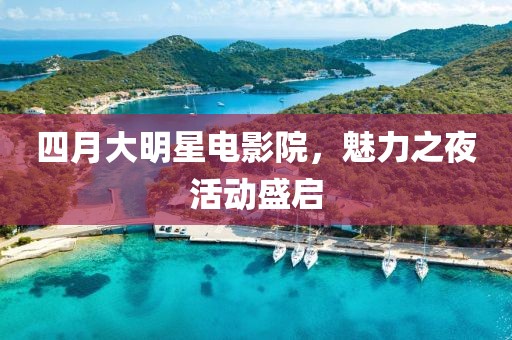 四月大明星电影院，魅力之夜活动盛启