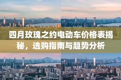 四月玫瑰之约电动车价格表揭秘，选购指南与趋势分析