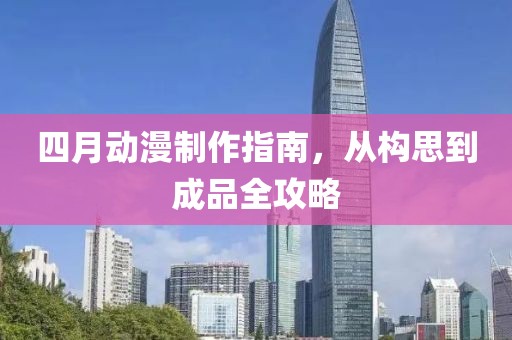 四月动漫制作指南，从构思到成品全攻略