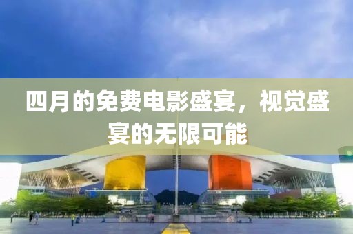 四月的免费电影盛宴，视觉盛宴的无限可能